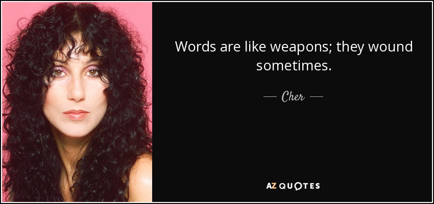 Words are like weapons; they wound sometimes. - Cher