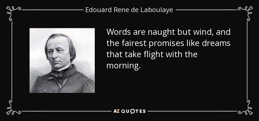 Words are naught but wind, and the fairest promises like dreams that take flight with the morning. - Edouard Rene de Laboulaye