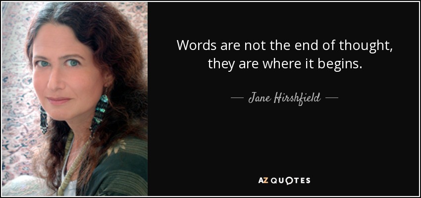 Words are not the end of thought, they are where it begins. - Jane Hirshfield