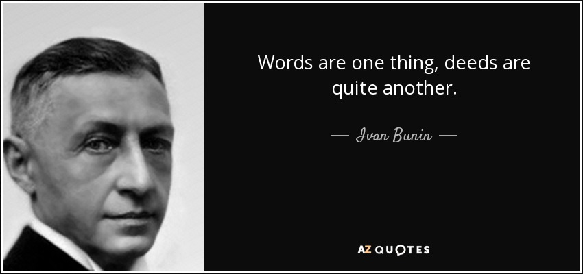 Words are one thing, deeds are quite another. - Ivan Bunin