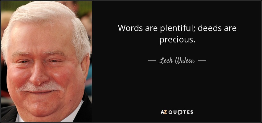 Words are plentiful; deeds are precious. - Lech Walesa