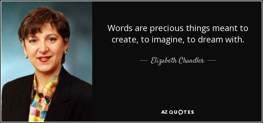 Words are precious things meant to create, to imagine, to dream with. - Elizabeth Chandler