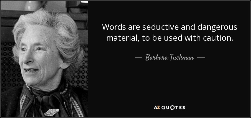 Words are seductive and dangerous material, to be used with caution. - Barbara Tuchman
