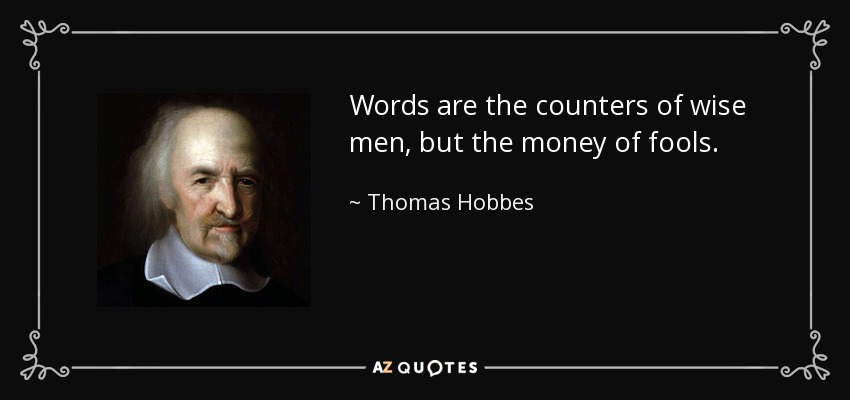 Words are the counters of wise men, but the money of fools. - Thomas Hobbes