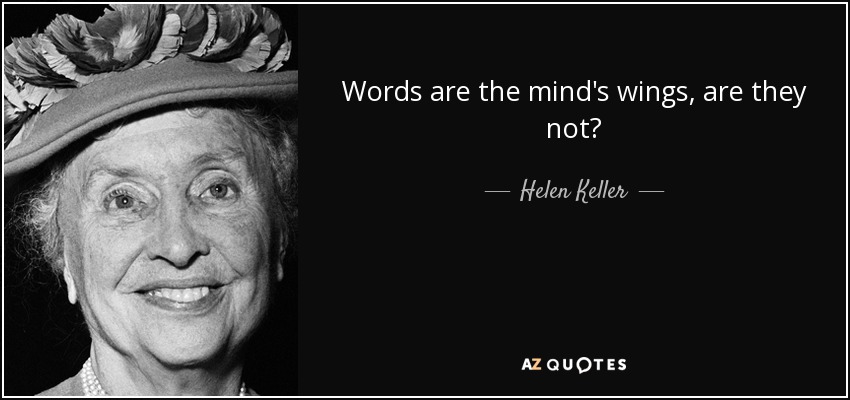 Words are the mind's wings, are they not? - Helen Keller