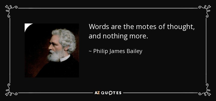 Words are the motes of thought, and nothing more. - Philip James Bailey