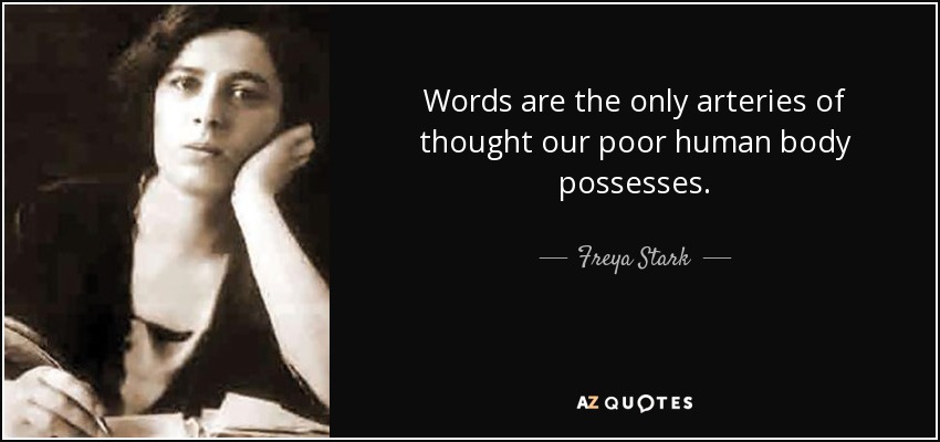 Words are the only arteries of thought our poor human body possesses. - Freya Stark