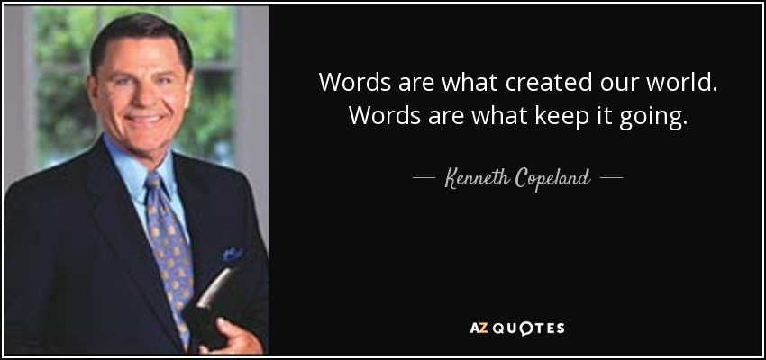 Words are what created our world. Words are what keep it going. - Kenneth Copeland