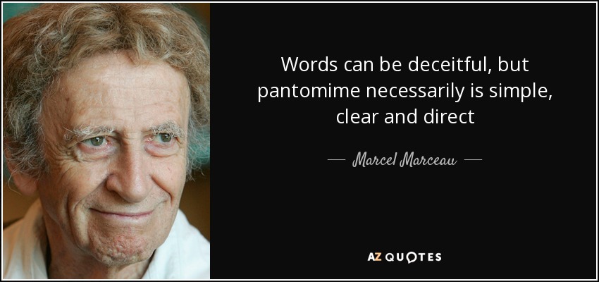 Words can be deceitful, but pantomime necessarily is simple, clear and direct - Marcel Marceau