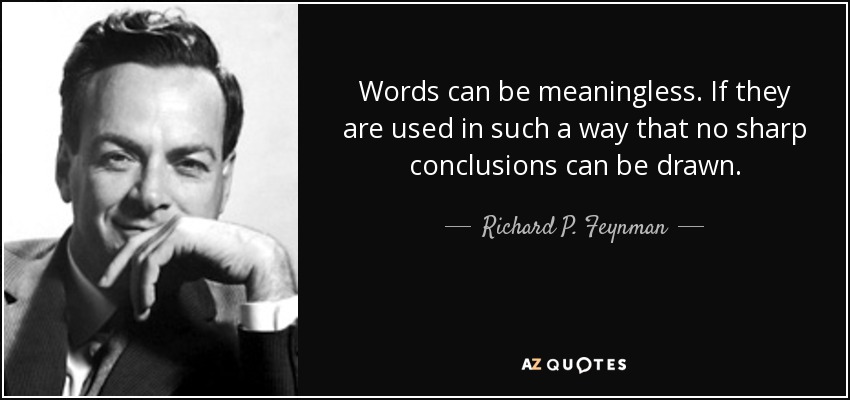 Words can be meaningless. If they are used in such a way that no sharp conclusions can be drawn. - Richard P. Feynman