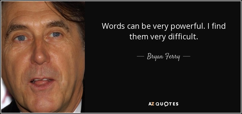 Words can be very powerful. I find them very difficult. - Bryan Ferry