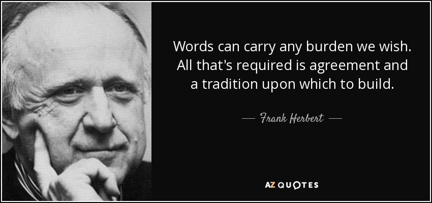 Words can carry any burden we wish. All that's required is agreement and a tradition upon which to build. - Frank Herbert