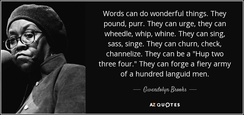 Words can do wonderful things. They pound, purr. They can urge, they can wheedle, whip, whine. They can sing, sass, singe. They can churn, check, channelize. They can be a 