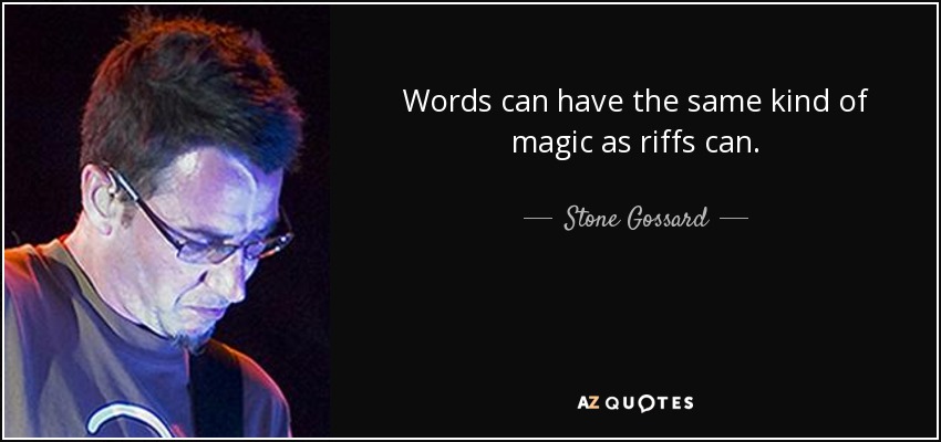 Words can have the same kind of magic as riffs can. - Stone Gossard