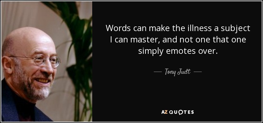 Words can make the illness a subject I can master, and not one that one simply emotes over. - Tony Judt