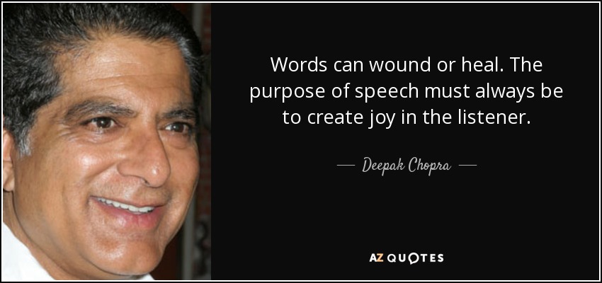 Words can wound or heal. The purpose of speech must always be to create joy in the listener. - Deepak Chopra