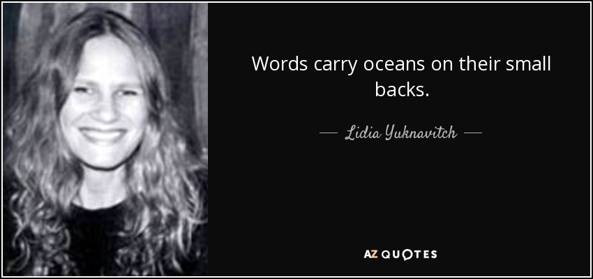 Words carry oceans on their small backs. - Lidia Yuknavitch