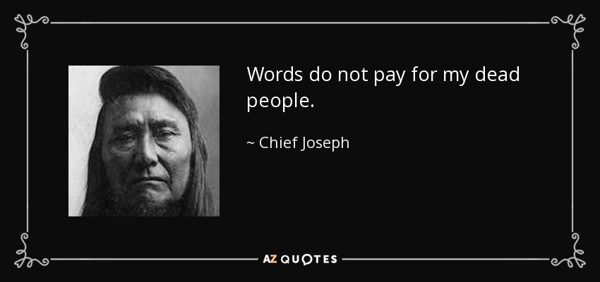 Words do not pay for my dead people. - Chief Joseph