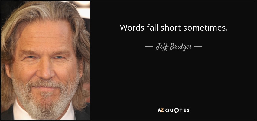 Words fall short sometimes. - Jeff Bridges