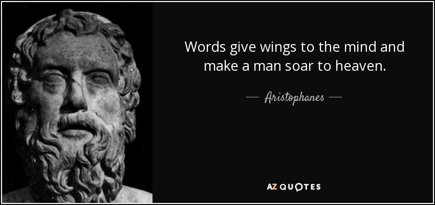 Words give wings to the mind and make a man soar to heaven. - Aristophanes