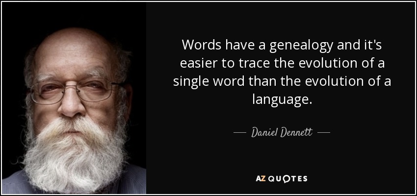 Words have a genealogy and it's easier to trace the evolution of a single word than the evolution of a language. - Daniel Dennett