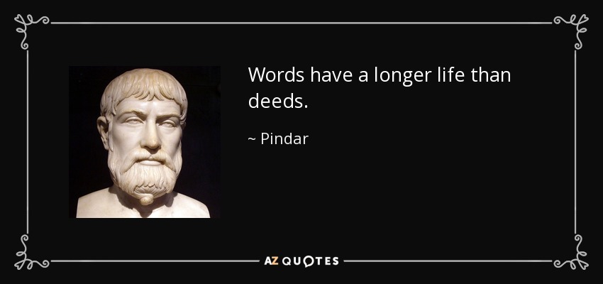 Words have a longer life than deeds. - Pindar