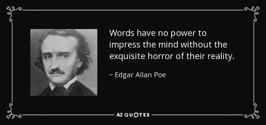 Words have no power to impress the mind without the exquisite horror of their reality. - Edgar Allan Poe