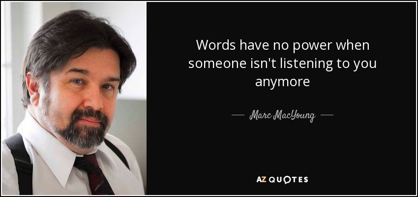 Words have no power when someone isn't listening to you anymore - Marc MacYoung