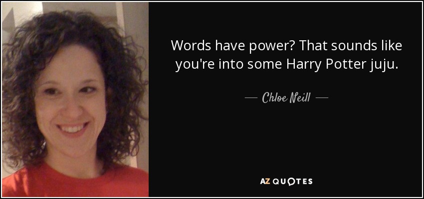 Words have power? That sounds like you're into some Harry Potter juju. - Chloe Neill