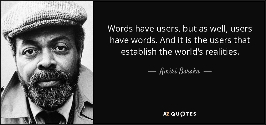 Words have users, but as well, users have words. And it is the users that establish the world's realities. - Amiri Baraka