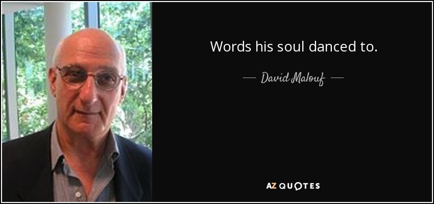 Words his soul danced to. - David Malouf