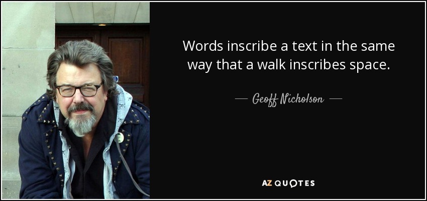 Words inscribe a text in the same way that a walk inscribes space. - Geoff Nicholson