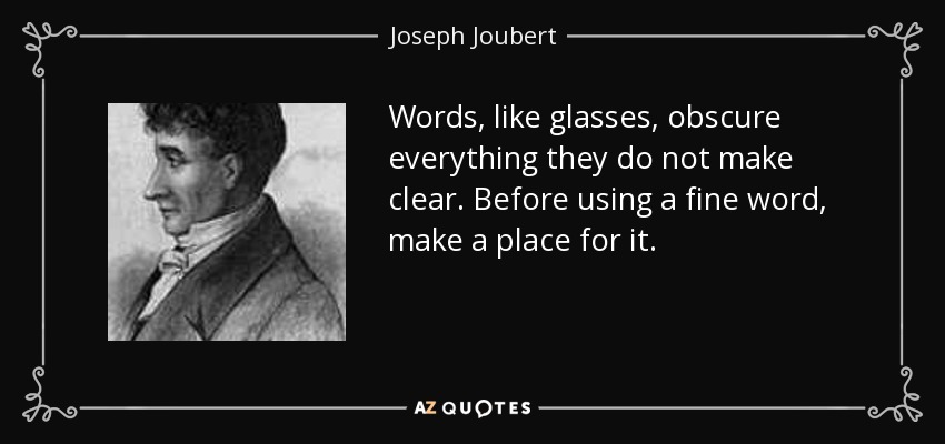 Words, like glasses, obscure everything they do not make clear. Before using a fine word, make a place for it. - Joseph Joubert