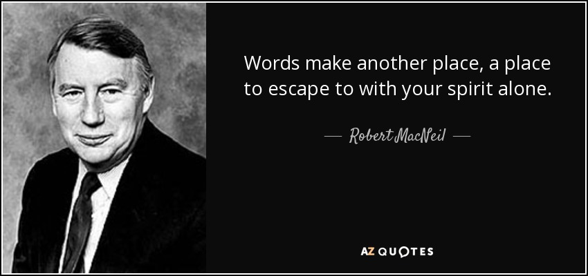 Words make another place, a place to escape to with your spirit alone. - Robert MacNeil