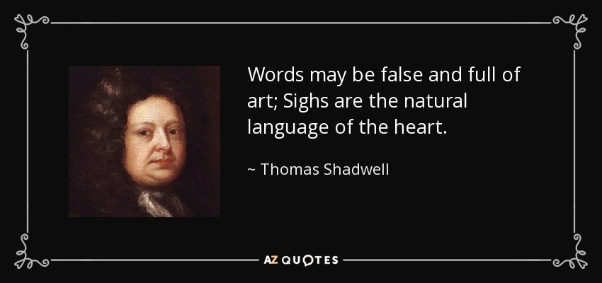 Words may be false and full of art; Sighs are the natural language of the heart. - Thomas Shadwell