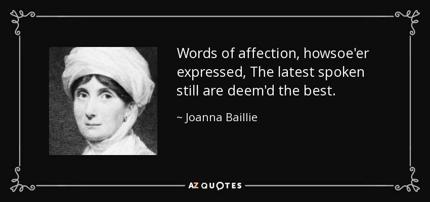 Words of affection, howsoe'er expressed, The latest spoken still are deem'd the best. - Joanna Baillie