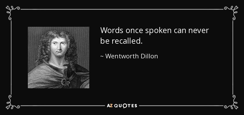 Words once spoken can never be recalled. - Wentworth Dillon, 4th Earl of Roscommon