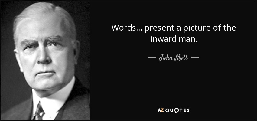 Words . . . present a picture of the inward man. - John Mott