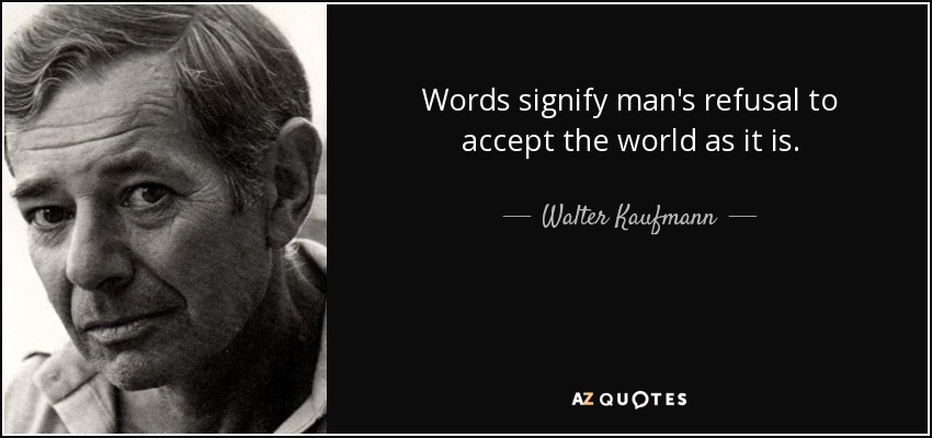 Words signify man's refusal to accept the world as it is. - Walter Kaufmann
