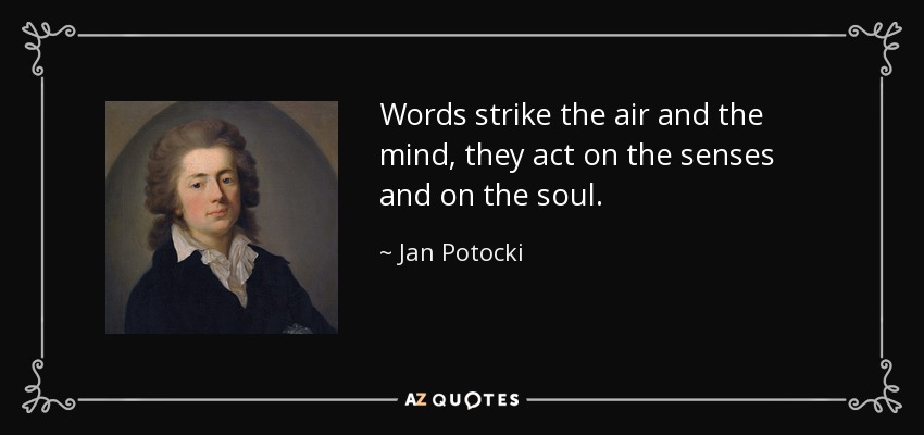 Words strike the air and the mind, they act on the senses and on the soul. - Jan Potocki