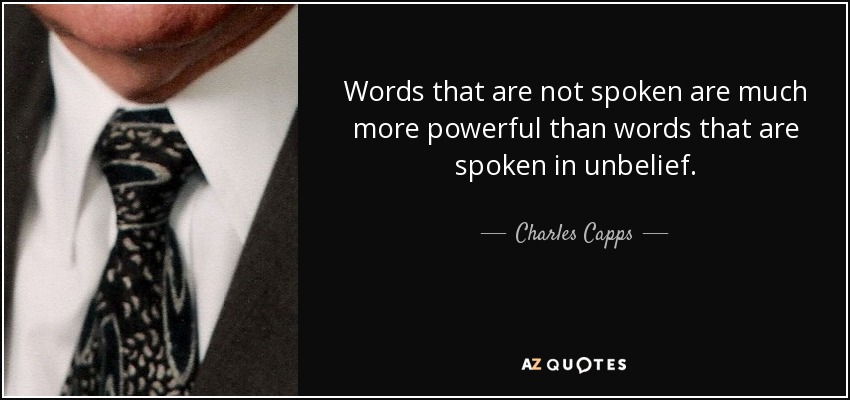Words that are not spoken are much more powerful than words that are spoken in unbelief. - Charles Capps