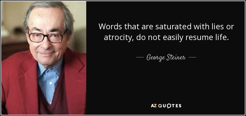 Words that are saturated with lies or atrocity, do not easily resume life. - George Steiner