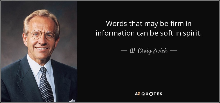 Words that may be firm in information can be soft in spirit. - W. Craig Zwick
