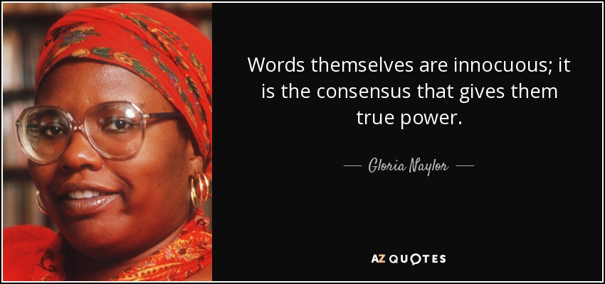 Words themselves are innocuous; it is the consensus that gives them true power. - Gloria Naylor