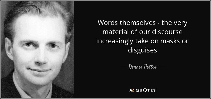 Words themselves - the very material of our discourse increasingly take on masks or disguises - Dennis Potter