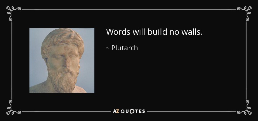 Words will build no walls. - Plutarch