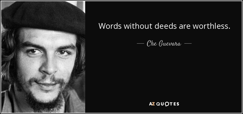 Words without deeds are worthless. - Che Guevara