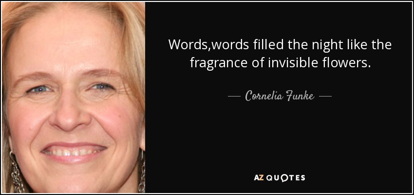 Words,words filled the night like the fragrance of invisible flowers. - Cornelia Funke