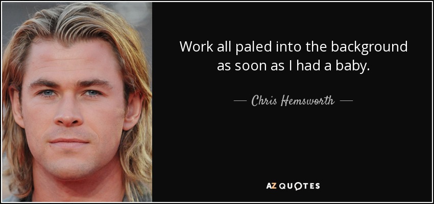 Work all paled into the background as soon as I had a baby. - Chris Hemsworth