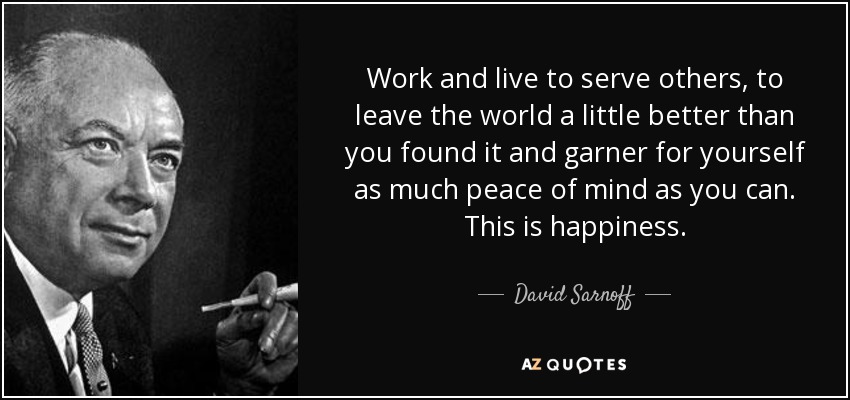 David Sarnoff quote: Work and live to serve others, to leave the world...